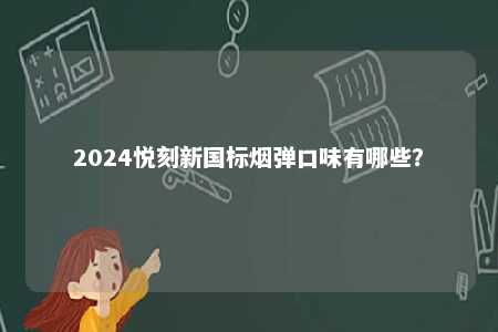 2024悦刻新国标烟弹口味有哪些
？ 
